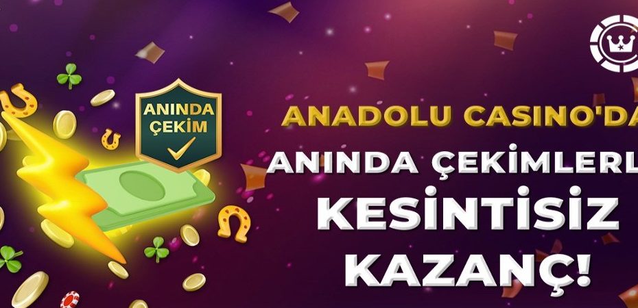 Anadolu Casino Anında Çekim Başladı, Kazancını Hemen Çek